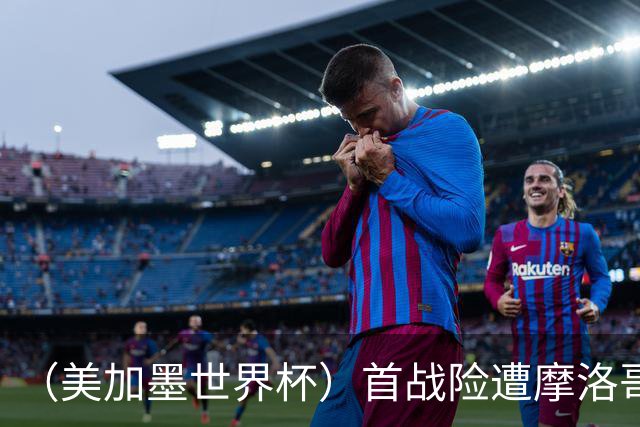 （美加墨世界杯）首战险遭摩洛哥“绝杀” “五星巴西”显颓势？
